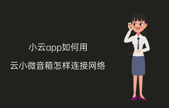 小云app如何用 云小微音箱怎样连接网络？